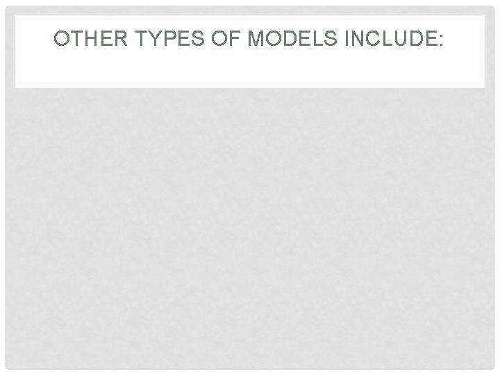 OTHER TYPES OF MODELS INCLUDE: 