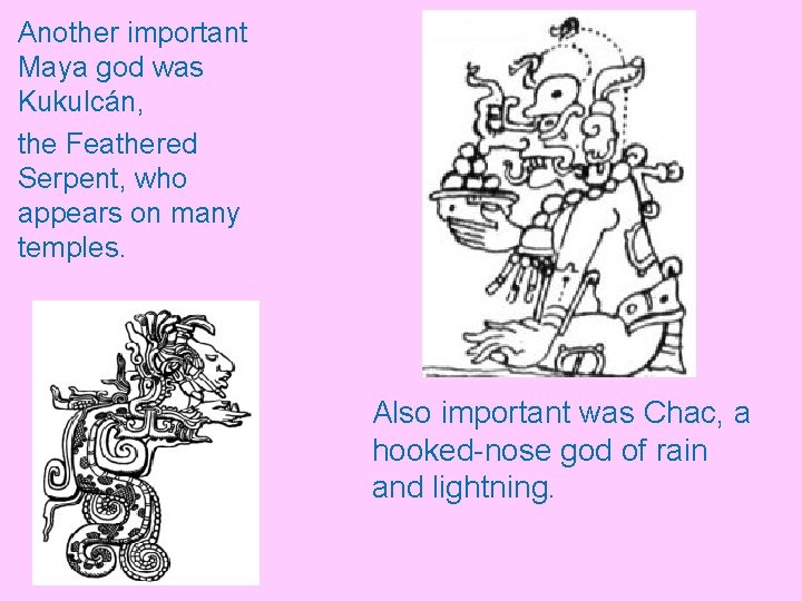 Another important Maya god was Kukulcán, the Feathered Serpent, who appears on many temples. Another important Maya god was Kukulcán, the Feathered Serpent, who appears on many temples.