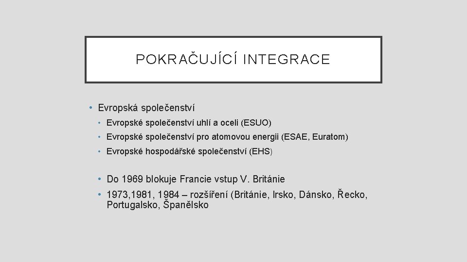 POKRAČUJÍCÍ INTEGRACE • Evropská společenství • Evropské společenství uhlí a oceli (ESUO) • Evropské