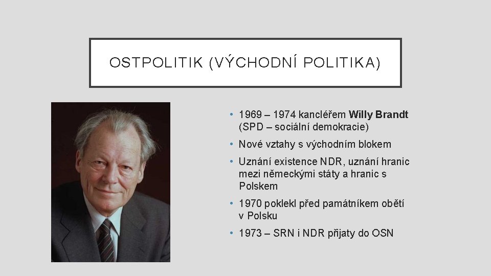 OSTPOLITIK (VÝCHODNÍ POLITIKA) • 1969 – 1974 kancléřem Willy Brandt (SPD – sociální demokracie)