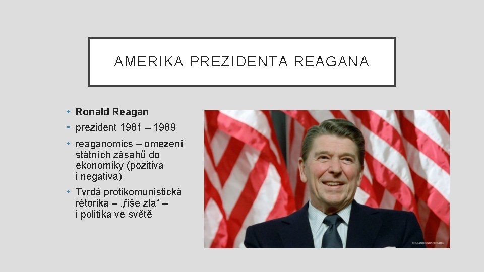 AMERIKA PREZIDENTA REAGANA • Ronald Reagan • prezident 1981 – 1989 • reaganomics –