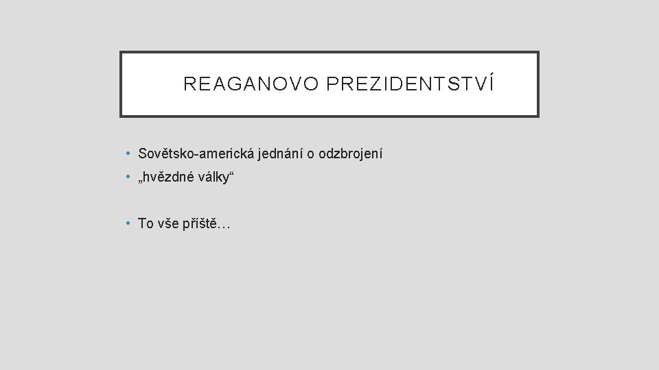 REAGANOVO PREZIDENTSTVÍ • Sovětsko-americká jednání o odzbrojení • „hvězdné války“ • To vše příště…