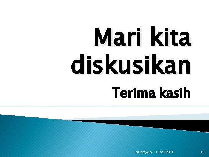 Mari kita diskusikan Terima kasih suhardjono 12/26/2021 39 