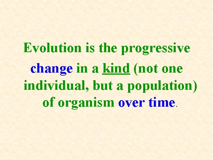 Evolution is the progressive change in a kind (not one individual, but a population) Evolution is the progressive change in a kind (not one individual, but a population)