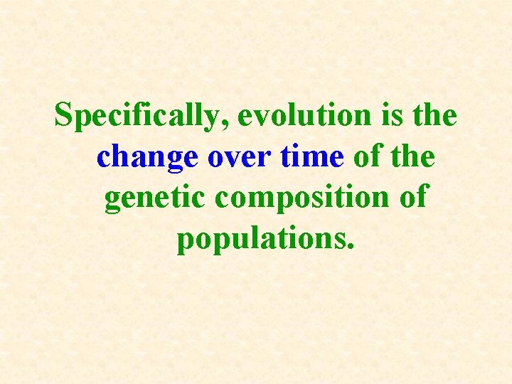 Specifically, evolution is the change over time of the genetic composition of populations. Specifically, evolution is the change over time of the genetic composition of populations.
