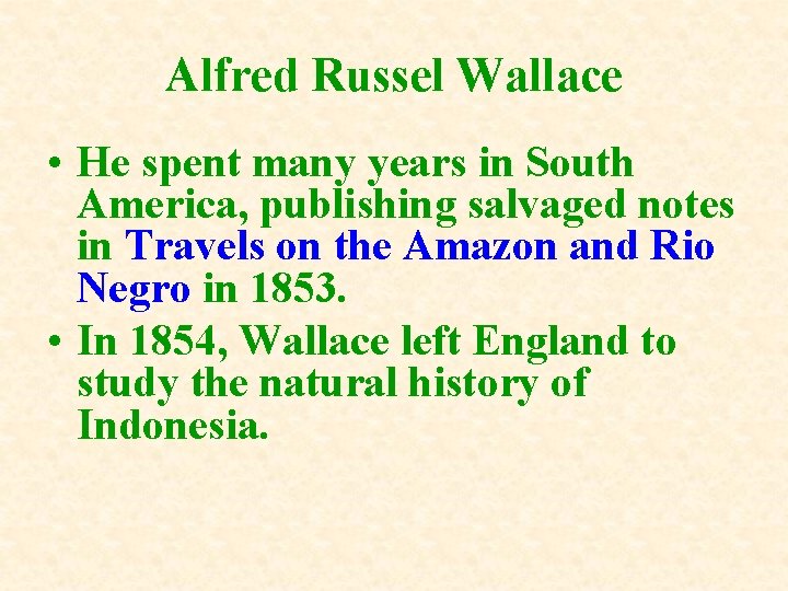 Alfred Russel Wallace • He spent many years in South America, publishing salvaged notes Alfred Russel Wallace • He spent many years in South America, publishing salvaged notes