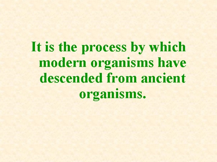 It is the process by which modern organisms have descended from ancient organisms. It is the process by which modern organisms have descended from ancient organisms.