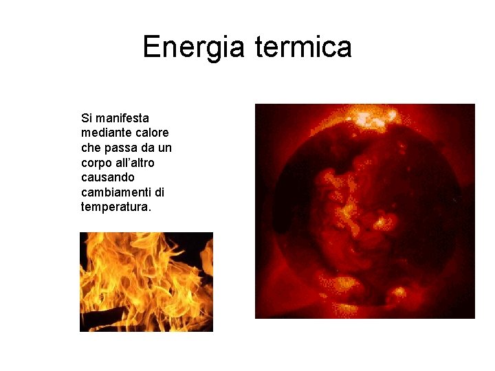 Energia termica Si manifesta mediante calore che passa da un corpo all’altro causando cambiamenti