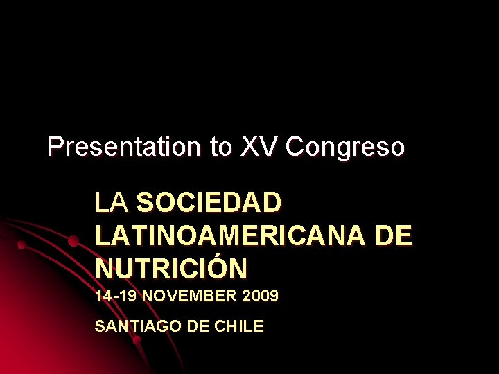 Presentation to XV Congreso LA SOCIEDAD LATINOAMERICANA DE NUTRICIÓN 14 -19 NOVEMBER 2009 SANTIAGO