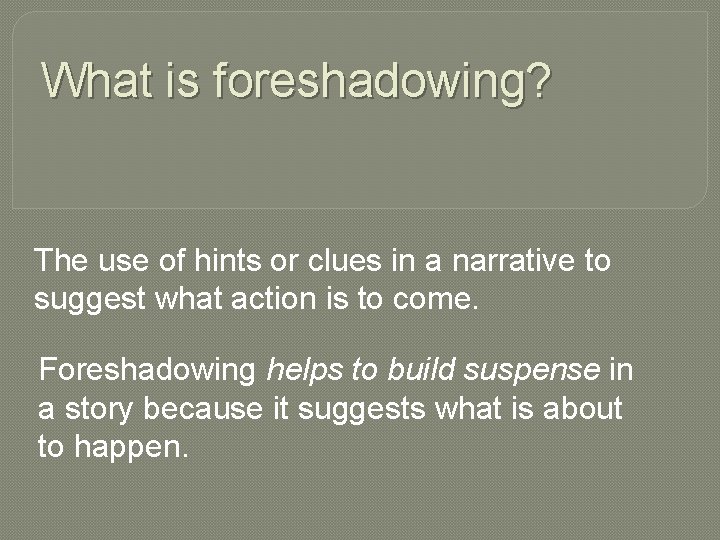 What is foreshadowing? The use of hints or clues in a narrative to suggest