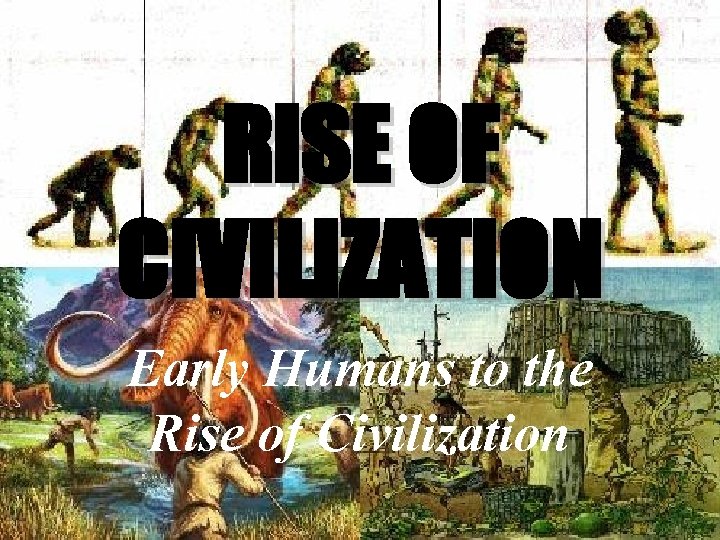 RISE OF CIVILIZATION Early Humans to the Rise of Civilization 