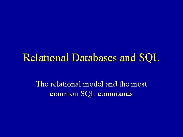 Relational Databases and SQL The relational model and the most common SQL commands 