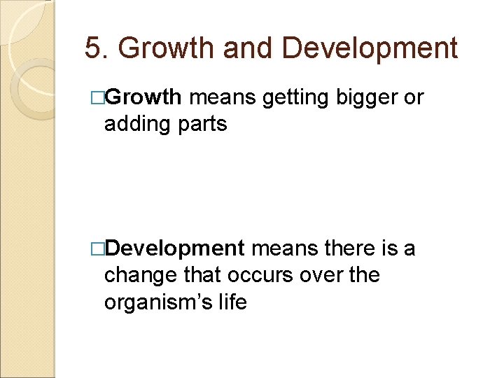 5. Growth and Development �Growth means getting bigger or adding parts �Development means there