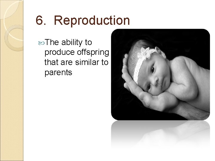 6. Reproduction The ability to produce offspring that are similar to parents 
