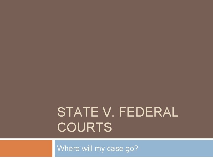 STATE V. FEDERAL COURTS Where will my case go? 
