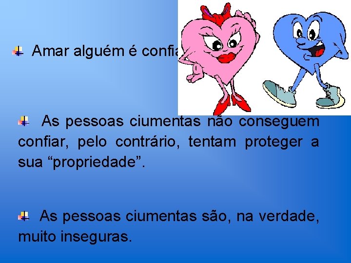 Amar alguém é confiar. As pessoas ciumentas não conseguem confiar, pelo contrário, tentam proteger