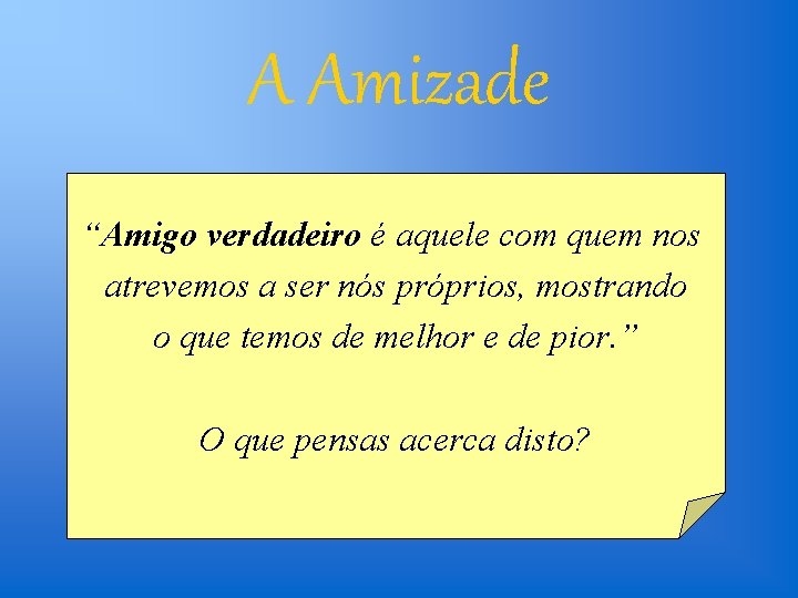 A Amizade “Amigo verdadeiro é aquele com quem nos atrevemos a ser nós próprios,