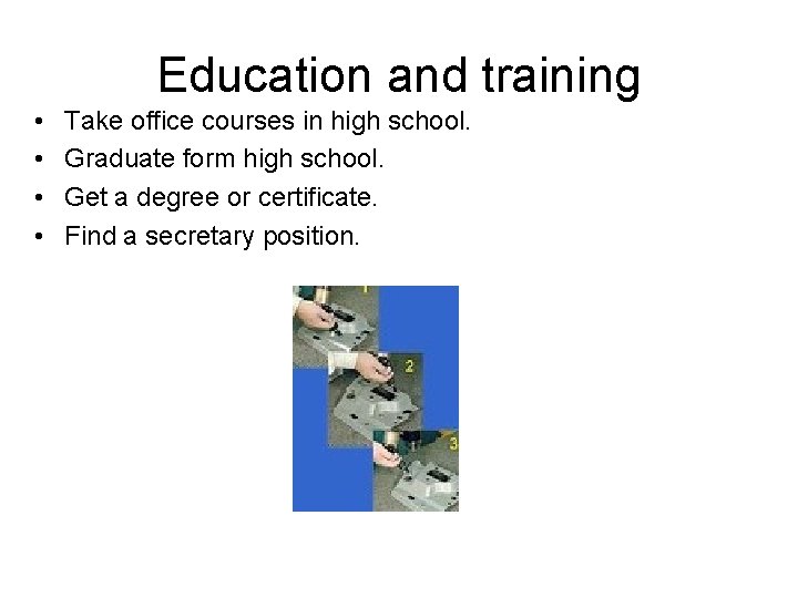 Education and training • • Take office courses in high school. Graduate form high Education and training • • Take office courses in high school. Graduate form high