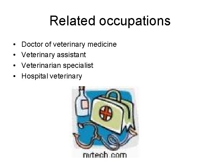 Related occupations • • Doctor of veterinary medicine Veterinary assistant Veterinarian specialist Hospital veterinary Related occupations • • Doctor of veterinary medicine Veterinary assistant Veterinarian specialist Hospital veterinary