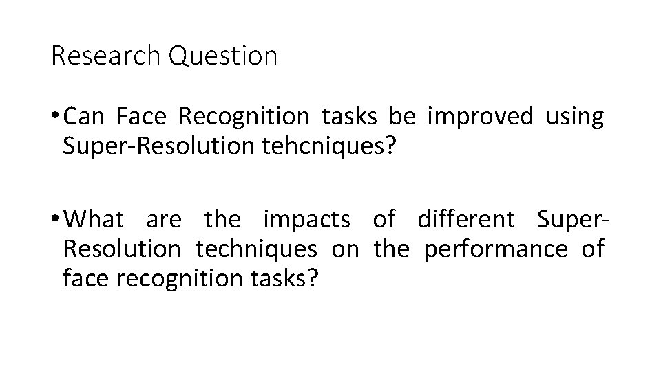 Research Question • Can Face Recognition tasks be improved using Super-Resolution tehcniques? • What