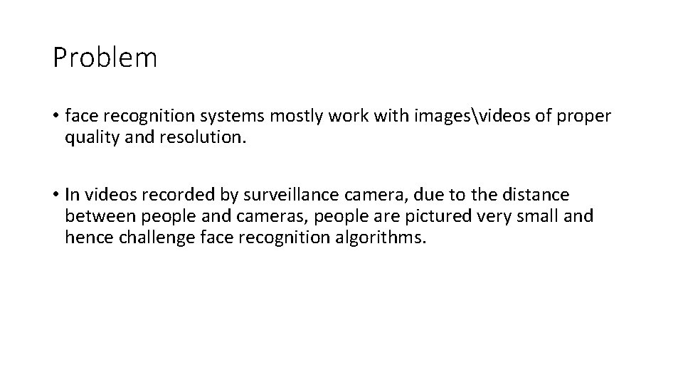 Problem • face recognition systems mostly work with imagesvideos of proper quality and resolution.