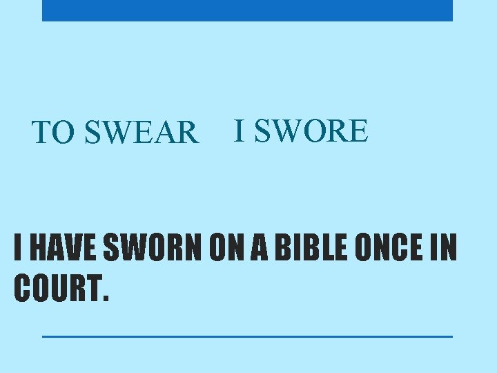 TO SWEAR I SWORE I HAVE SWORN ON A BIBLE ONCE IN COURT. 