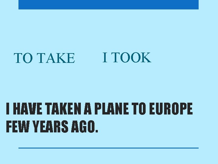 TO TAKE I TOOK I HAVE TAKEN A PLANE TO EUROPE FEW YEARS AGO.