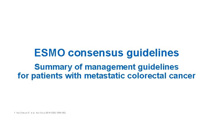 ESMO consensus guidelines Summary of management guidelines for patients with metastatic colorectal cancer 1.