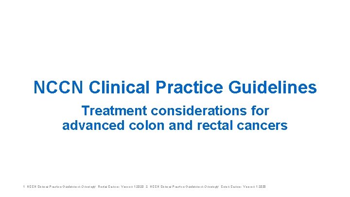 NCCN Clinical Practice Guidelines Treatment considerations for advanced colon and rectal cancers 1. NCCN