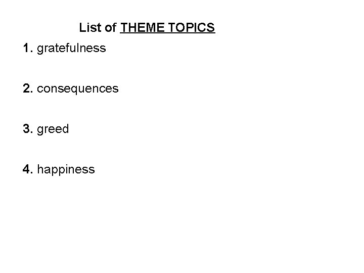 List of THEME TOPICS 1. gratefulness 2. consequences 3. greed 4. happiness 