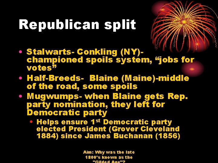 Republican split • Stalwarts- Conkling (NY)championed spoils system, “jobs for votes” • Half-Breeds- Blaine