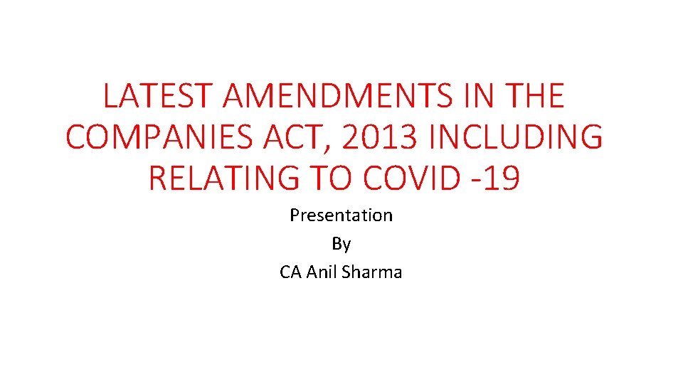 LATEST AMENDMENTS IN THE COMPANIES ACT, 2013 INCLUDING RELATING TO COVID -19 Presentation By