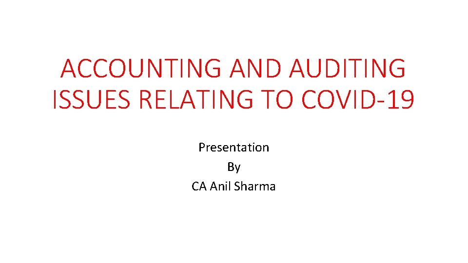 ACCOUNTING AND AUDITING ISSUES RELATING TO COVID-19 Presentation By CA Anil Sharma 