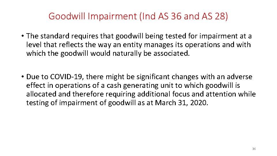 Goodwill Impairment (Ind AS 36 and AS 28) • The standard requires that goodwill