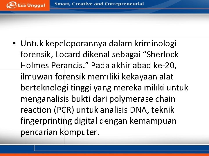 • Untuk kepeloporannya dalam kriminologi forensik, Locard dikenal sebagai “Sherlock Holmes Perancis. ” • Untuk kepeloporannya dalam kriminologi forensik, Locard dikenal sebagai “Sherlock Holmes Perancis. ”