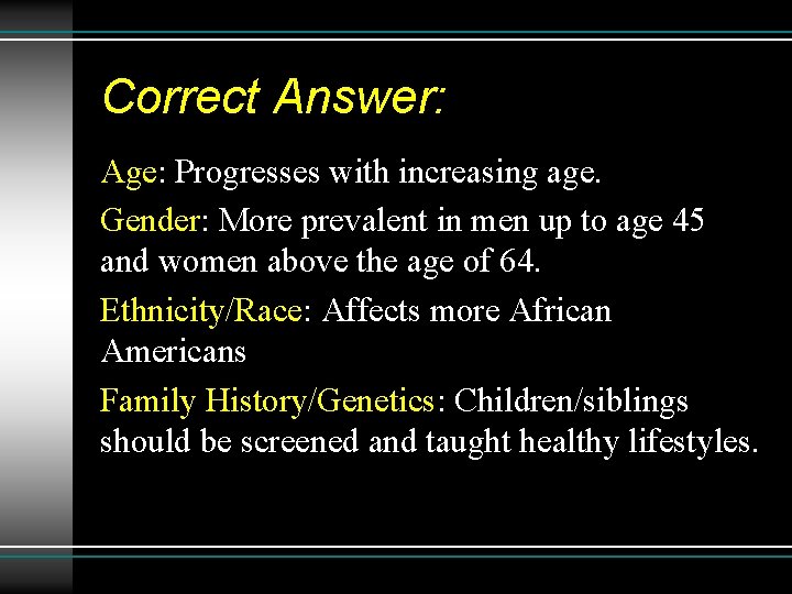 Correct Answer: Age: Progresses with increasing age. Gender: More prevalent in men up to