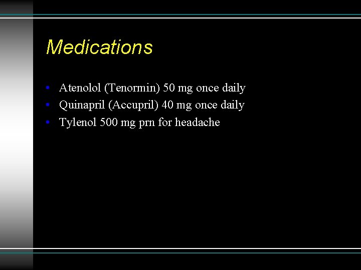 Medications • Atenolol (Tenormin) 50 mg once daily • Quinapril (Accupril) 40 mg once
