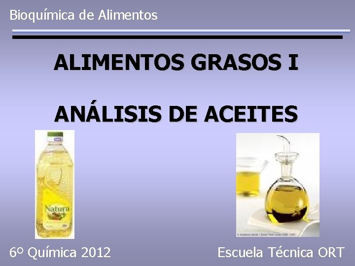 Bioquímica de Alimentos ALIMENTOS GRASOS I ANÁLISIS DE ACEITES 6º Química 2012 Escuela Técnica