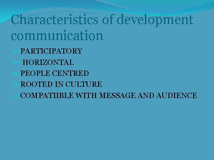 Characteristics of development communication PARTICIPATORY HORIZONTAL PEOPLE CENTRED ROOTED IN CULTURE COMPATIIBLE WITH MESSAGE