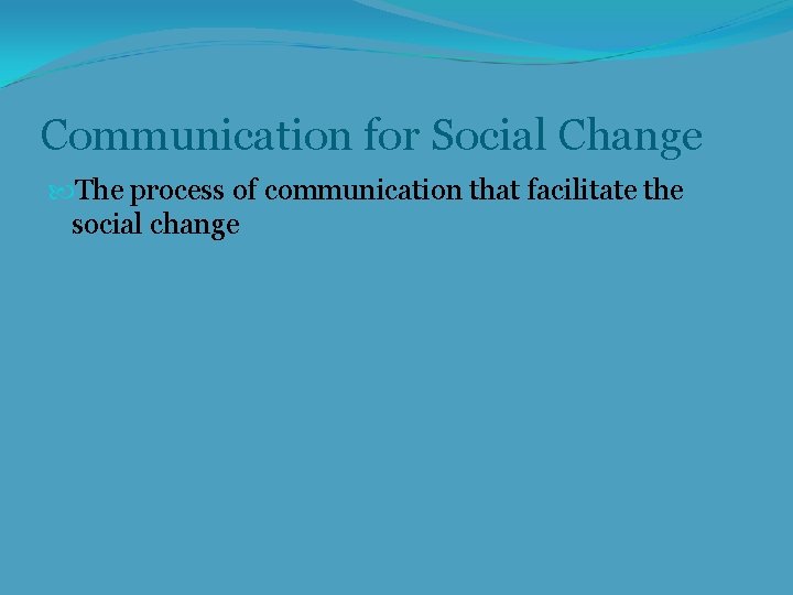 Communication for Social Change The process of communication that facilitate the social change 