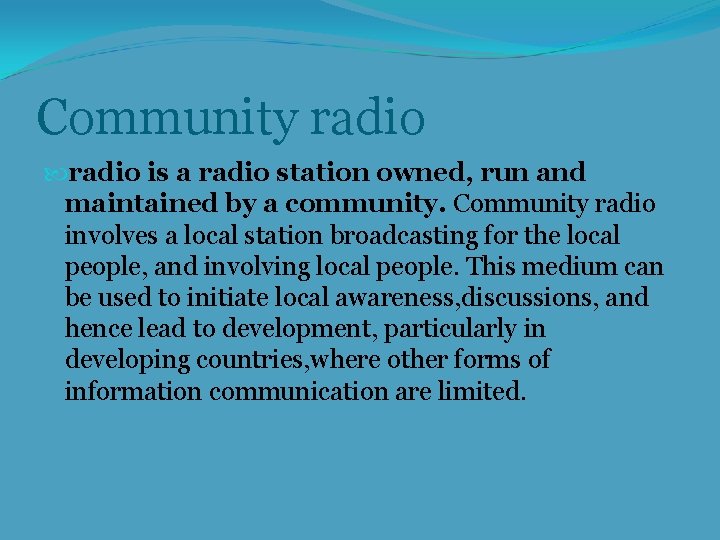 Community radio is a radio station owned, run and maintained by a community. Community
