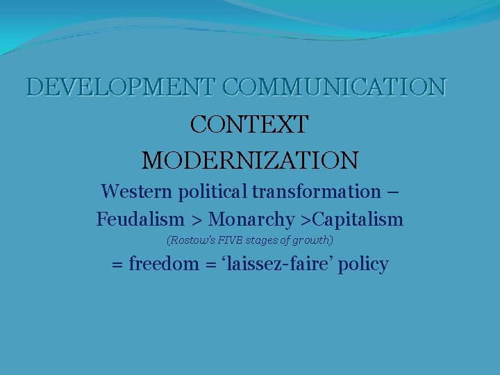 DEVELOPMENT COMMUNICATION CONTEXT MODERNIZATION Western political transformation – Feudalism > Monarchy >Capitalism (Rostow’s FIVE