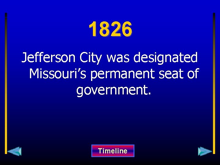 1826 Jefferson City was designated Missouri’s permanent seat of government. Timeline 
