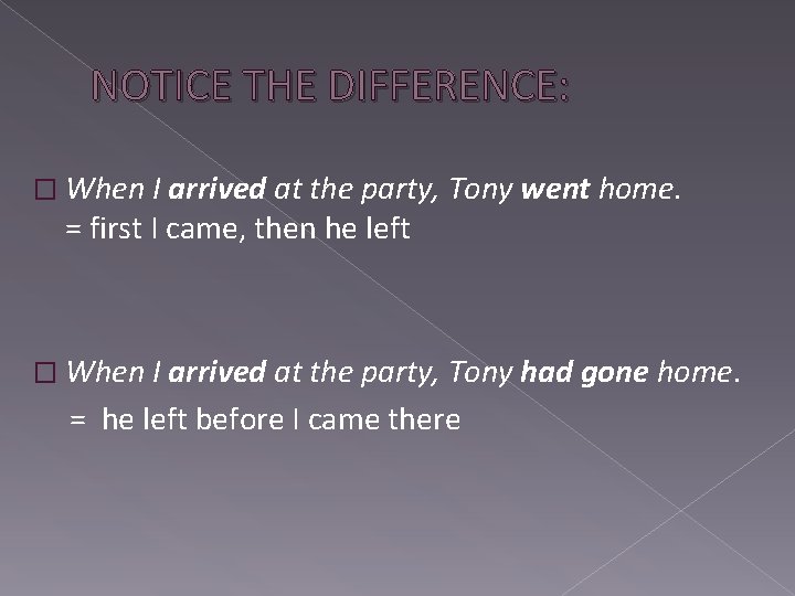 NOTICE THE DIFFERENCE: � When I arrived at the party, Tony went home. =