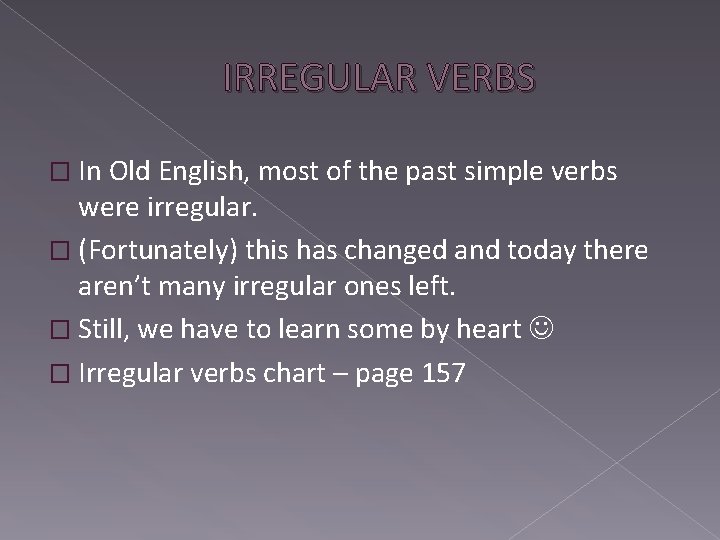 IRREGULAR VERBS � In Old English, most of the past simple verbs were irregular.