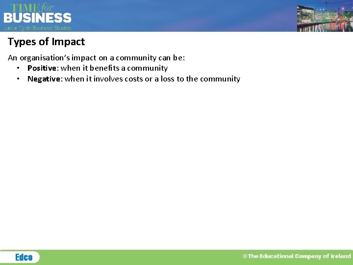 Types of Impact An organisation’s impact on a community can be: • Positive: when