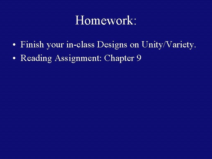 Homework: • Finish your in-class Designs on Unity/Variety. • Reading Assignment: Chapter 9 