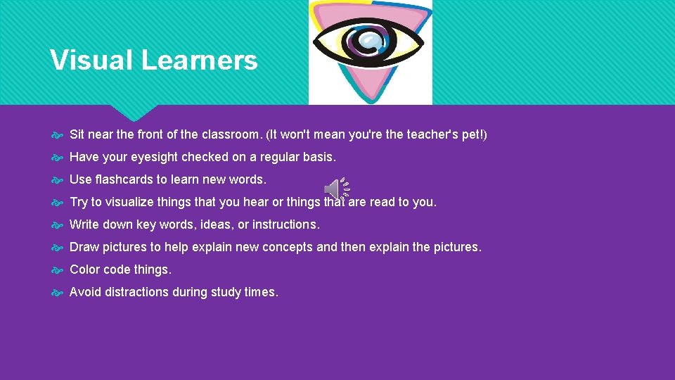 Visual Learners Sit near the front of the classroom. (It won't mean you're the