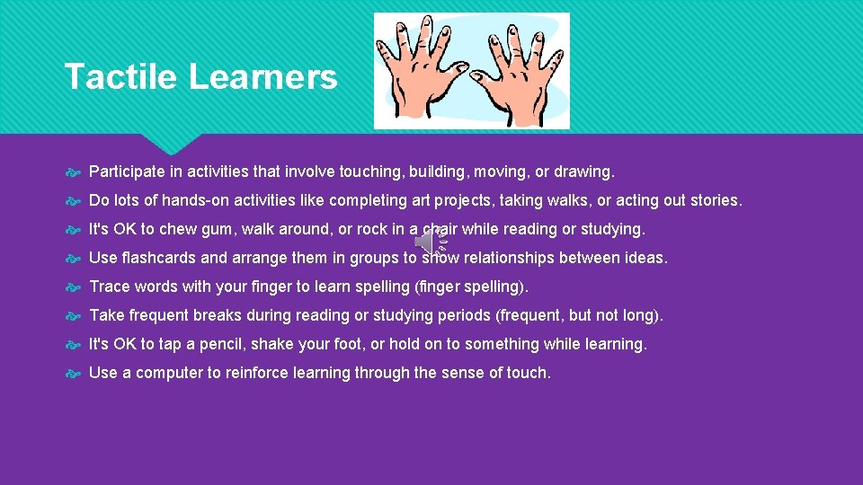 Tactile Learners Participate in activities that involve touching, building, moving, or drawing. Do lots
