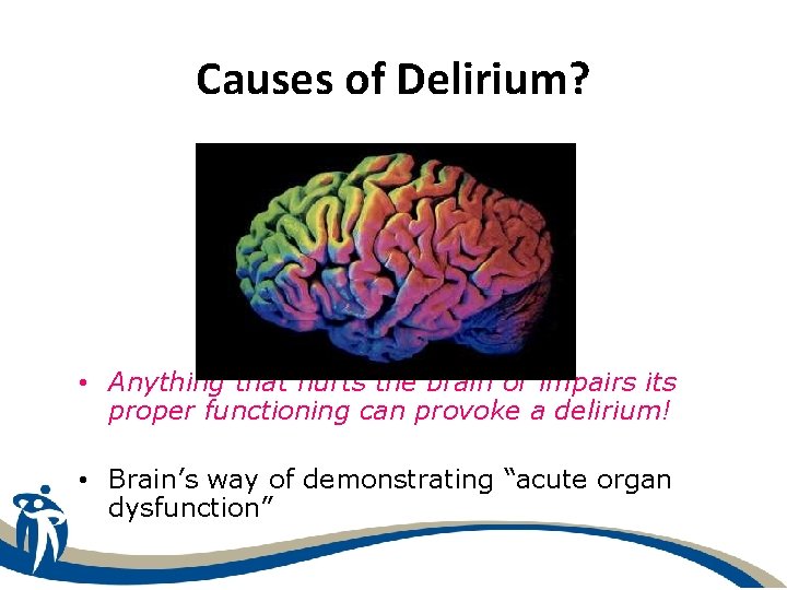 Causes of Delirium? • Anything that hurts the brain or impairs its proper functioning